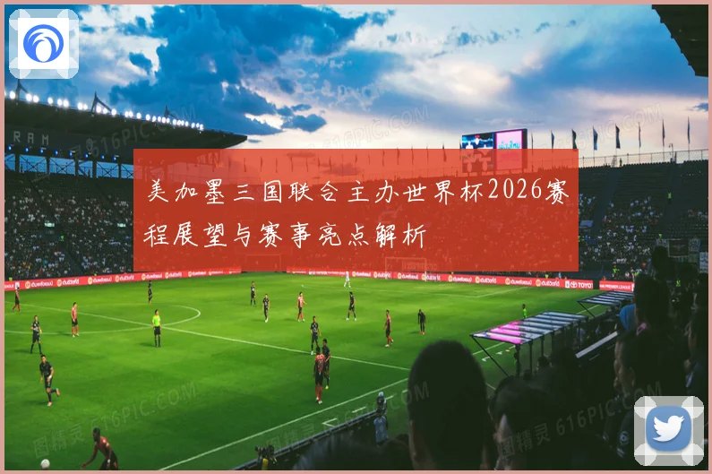 美加墨三国联合主办世界杯2026赛程展望与赛事亮点解析