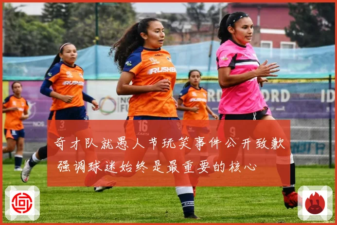 奇才队就愚人节玩笑事件公开致歉 强调球迷始终是最重要的核心