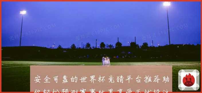 安全可靠的世界杯竞猜平台推荐助你轻松预测赛事结果享受无忧投注体验
