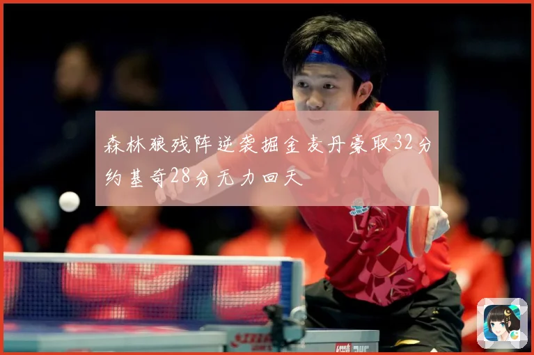 森林狼残阵逆袭掘金麦丹豪取32分约基奇28分无力回天