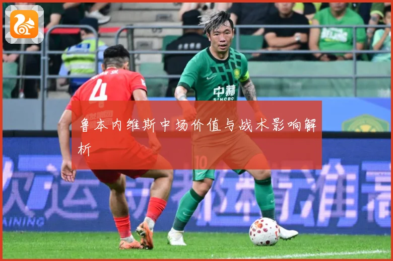 鲁本内维斯中场价值与战术影响解析