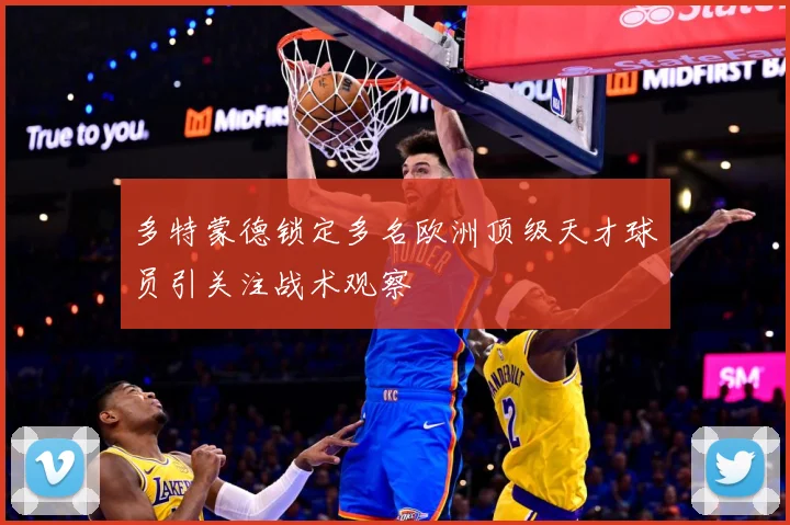 多特蒙德锁定多名欧洲顶级天才球员引关注战术观察