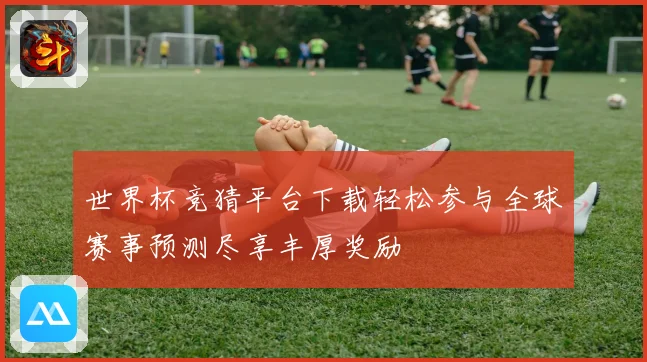 世界杯竞猜平台下载轻松参与全球赛事预测尽享丰厚奖励