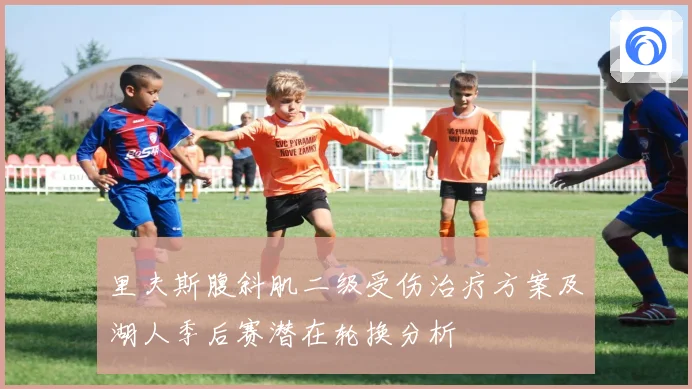 里夫斯腹斜肌二级受伤治疗方案及湖人季后赛潜在轮换分析
