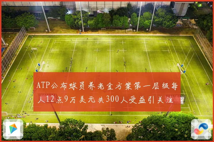 ATP公布球员养老金方案第一层级每人12点9万美元共300人受益引关注