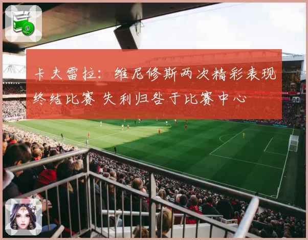 卡夫雷拉：维尼修斯两次精彩表现终结比赛 失利归咎于比赛中心