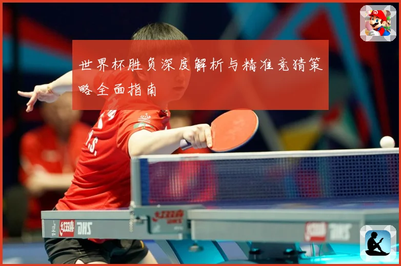 世界杯胜负深度解析与精准竞猜策略全面指南