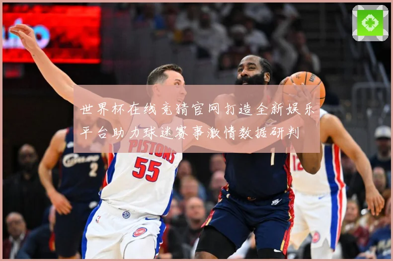 世界杯在线竞猜官网打造全新娱乐平台助力球迷赛事激情数据研判