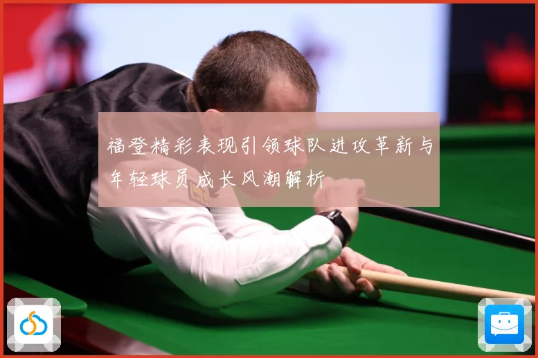 福登精彩表现引领球队进攻革新与年轻球员成长风潮解析