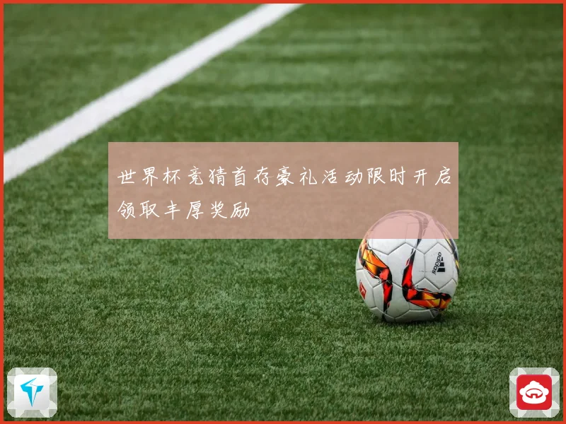 世界杯竞猜首存豪礼活动限时开启领取丰厚奖励
