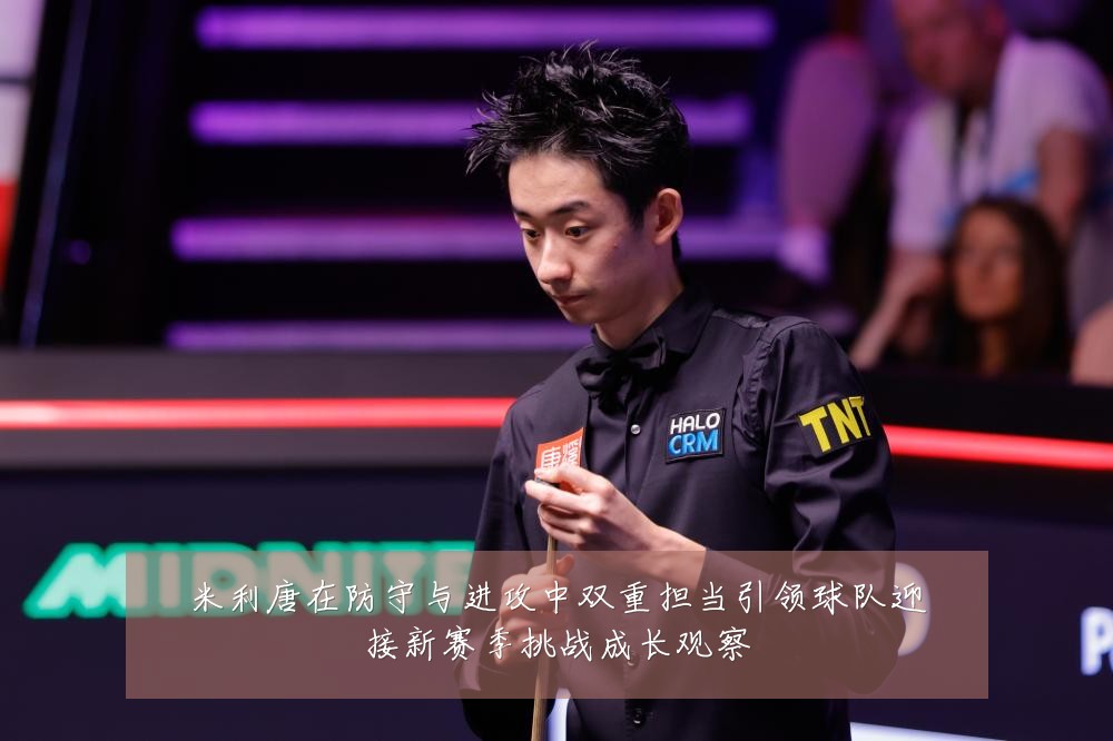 米利唐在防守与进攻中双重担当引领球队迎接新赛季挑战成长观察