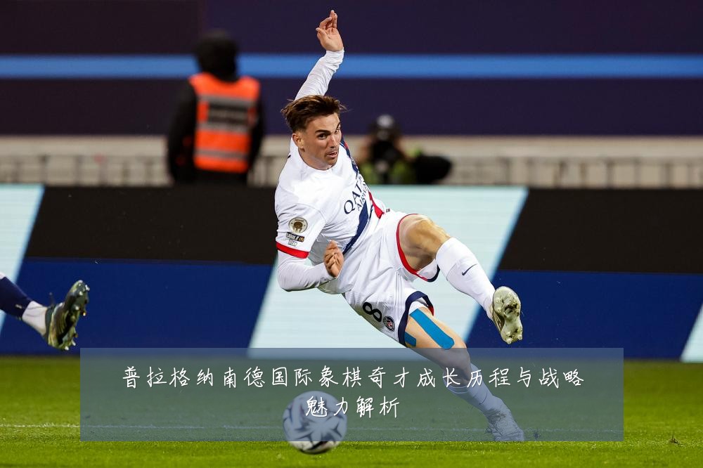 普拉格纳南德国际象棋奇才成长历程与战略魅力解析