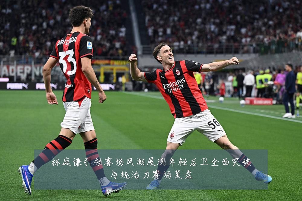 林庭谦引领赛场风潮展现年轻后卫全面突破与统治力赛场复盘