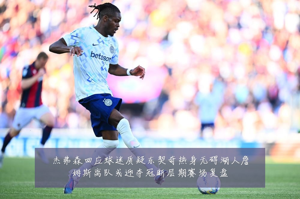 杰弗森回应球迷质疑东契奇热身无碍湖人詹姆斯离队或迎夺冠断层期赛场复盘